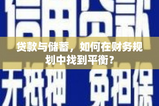 历下贷款与储蓄，如何在财务规划中找到平衡？