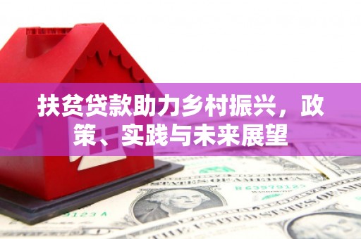 历下扶贫贷款助力乡村振兴，政策、实践与未来展望