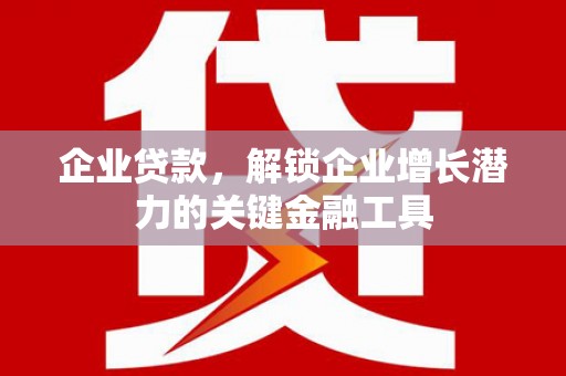 历下企业贷款，解锁企业增长潜力的关键金融工具