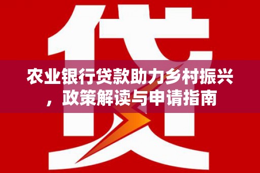 历下农业银行贷款助力乡村振兴，政策解读与申请指南