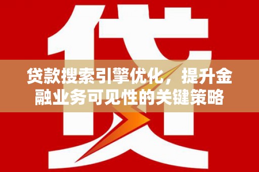历下贷款搜索引擎优化，提升金融业务可见性的关键策略