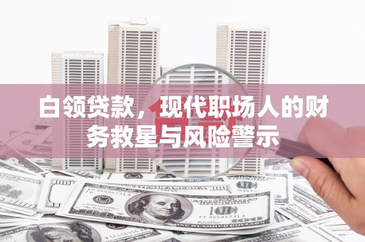 历下白领贷款，现代职场人的财务救星与风险警示