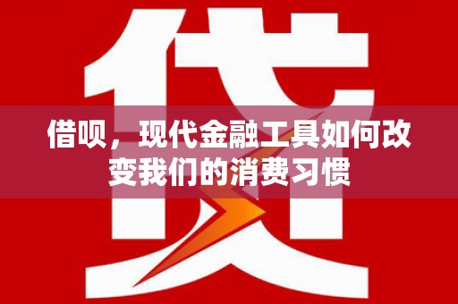 历下借呗，现代金融工具如何改变我们的消费习惯