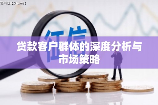 历下贷款客户群体的深度分析与市场策略