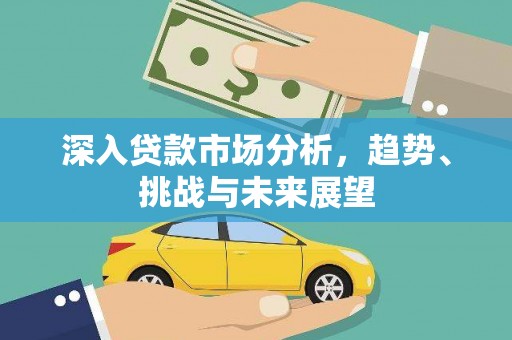 历下深入贷款市场分析，趋势、挑战与未来展望