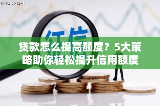 历下贷款怎么提高额度？5大策略助你轻松提升信用额度