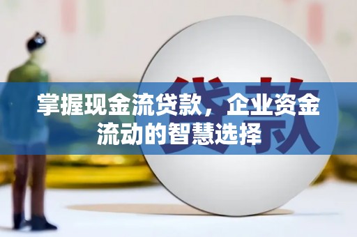 历下掌握现金流贷款，企业资金流动的智慧选择