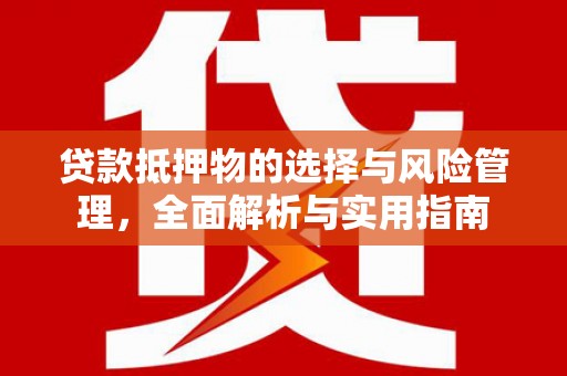 历下贷款抵押物的选择与风险管理，全面解析与实用指南