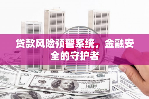 历下贷款风险预警系统，金融安全的守护者