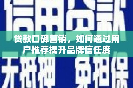 历下贷款口碑营销，如何通过用户推荐提升品牌信任度