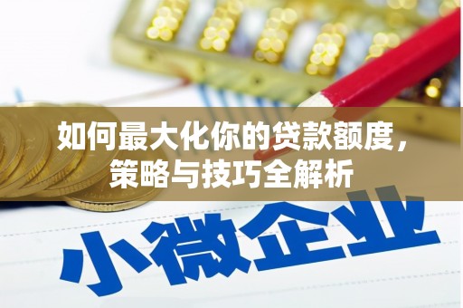 历下如何最大化你的贷款额度，策略与技巧全解析
