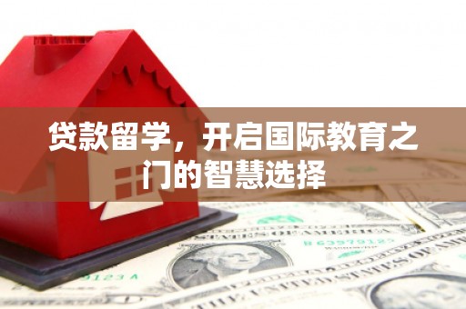 历下贷款留学，开启国际教育之门的智慧选择