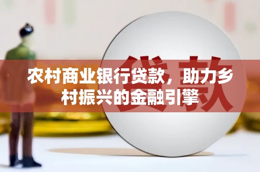 历下农村商业银行贷款，助力乡村振兴的金融引擎