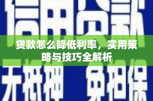 历下贷款怎么降低利率，实用策略与技巧全解析