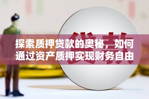 历下探索质押贷款的奥秘，如何通过资产质押实现财务自由