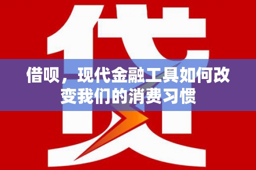 历下借呗，现代金融工具如何改变我们的消费习惯