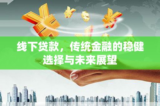 历下线下贷款，传统金融的稳健选择与未来展望