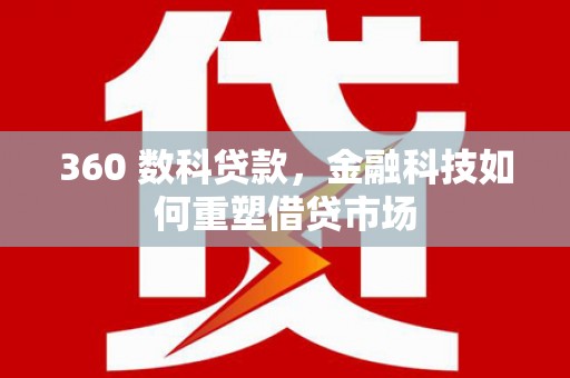 历下360 数科贷款，金融科技如何重塑借贷市场