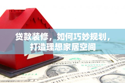 历下贷款装修，如何巧妙规划，打造理想家居空间