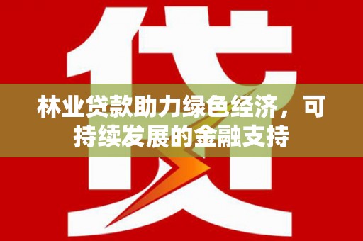 历下林业贷款助力绿色经济，可持续发展的金融支持