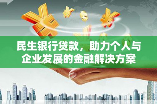 历下民生银行贷款，助力个人与企业发展的金融解决方案