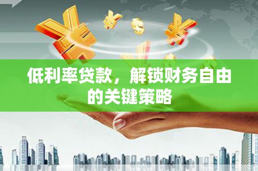 历下低利率贷款，解锁财务自由的关键策略