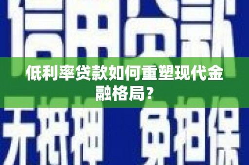历下低利率贷款如何重塑现代金融格局？