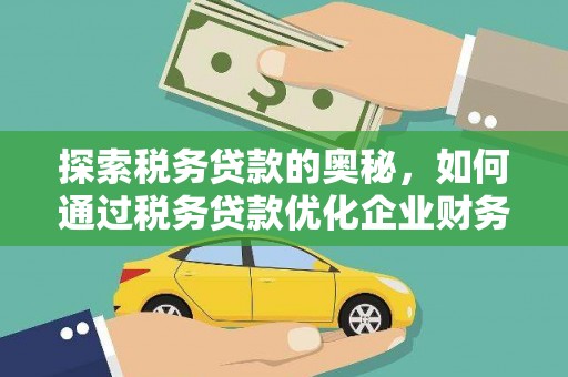 历下探索税务贷款的奥秘，如何通过税务贷款优化企业财务