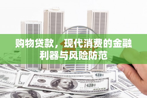 历下购物贷款，现代消费的金融利器与风险防范