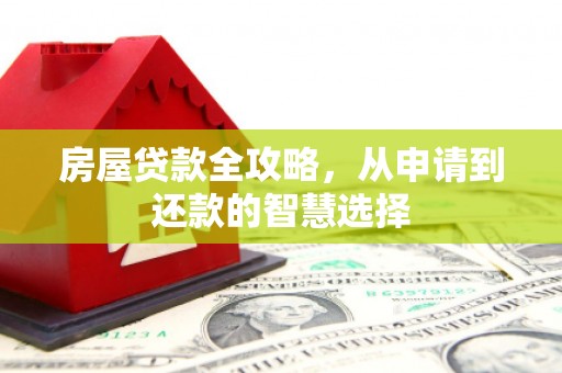 历下房屋贷款全攻略，从申请到还款的智慧选择