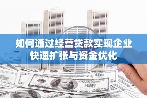 历下如何通过经营贷款实现企业快速扩张与资金优化