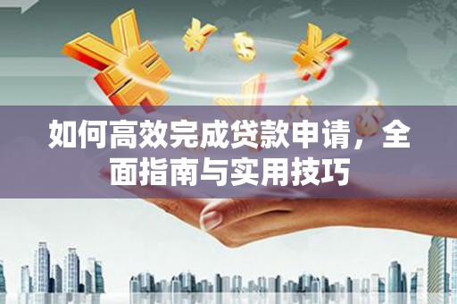 历下如何高效完成贷款申请，全面指南与实用技巧