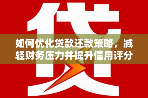 历下如何优化贷款还款策略，减轻财务压力并提升信用评分
