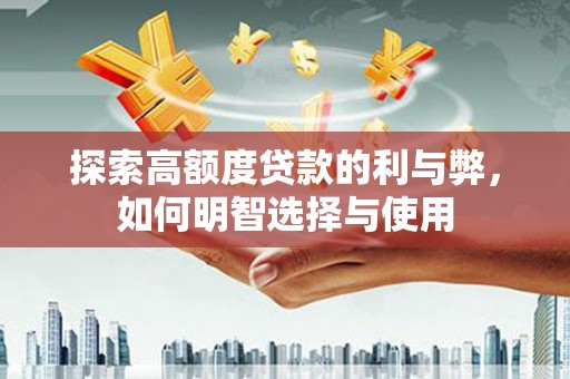 历下探索高额度贷款的利与弊，如何明智选择与使用