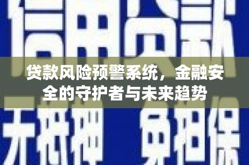 历下贷款风险预警系统，金融安全的守护者与未来趋势