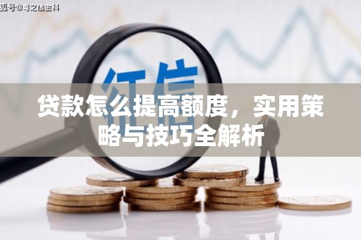 历下贷款怎么提高额度，实用策略与技巧全解析