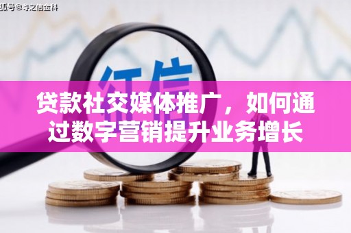 历下贷款社交媒体推广，如何通过数字营销提升业务增长