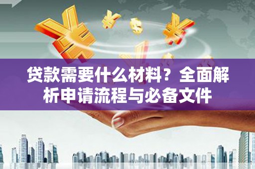 历下贷款需要什么材料？全面解析申请流程与必备文件