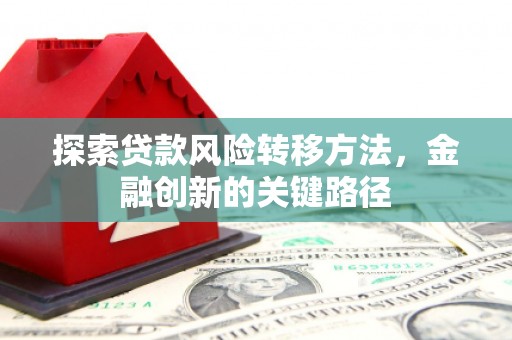 历下探索贷款风险转移方法，金融创新的关键路径