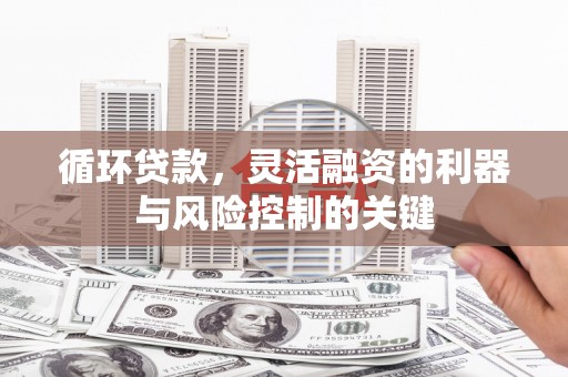历下循环贷款，灵活融资的利器与风险控制的关键