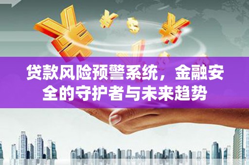 历下贷款风险预警系统，金融安全的守护者与未来趋势