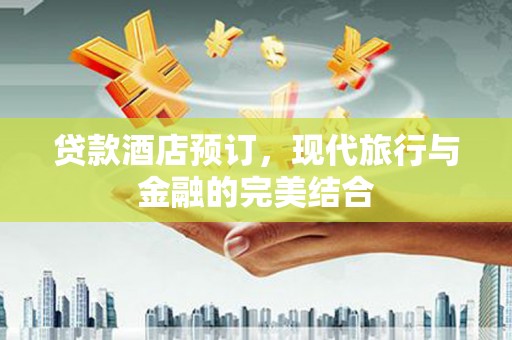 历下贷款酒店预订，现代旅行与金融的完美结合