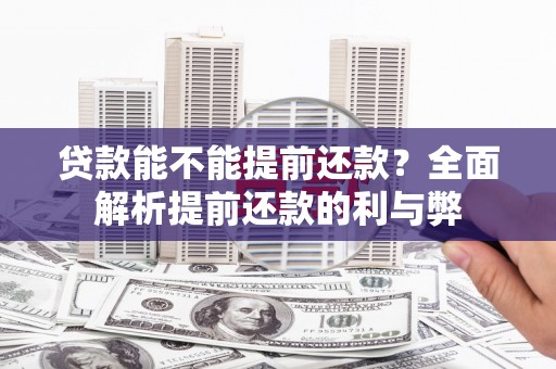 历下贷款能不能提前还款？全面解析提前还款的利与弊