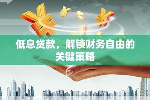 历下低息贷款，解锁财务自由的关键策略