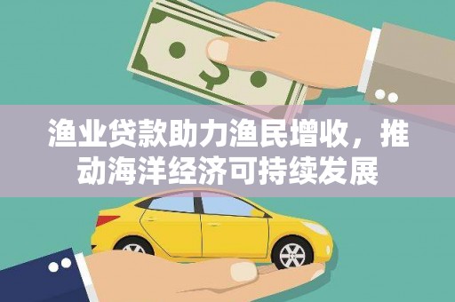 历下渔业贷款助力渔民增收，推动海洋经济可持续发展