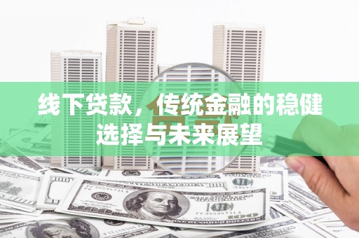 历下线下贷款，传统金融的稳健选择与未来展望