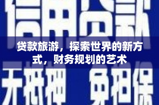 历下贷款旅游，探索世界的新方式，财务规划的艺术