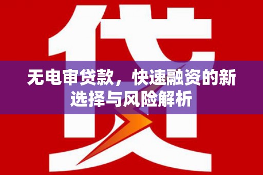 历下无电审贷款，快速融资的新选择与风险解析