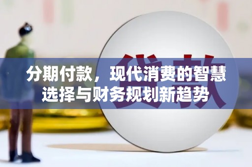 历下分期付款，现代消费的智慧选择与财务规划新趋势