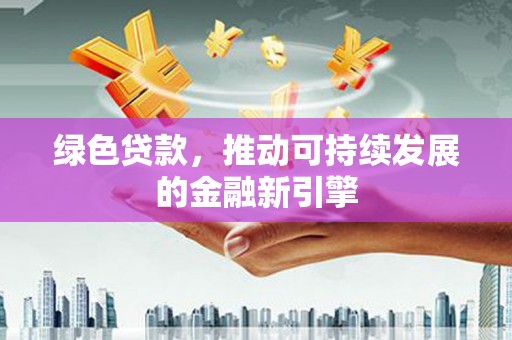 历下绿色贷款，推动可持续发展的金融新引擎